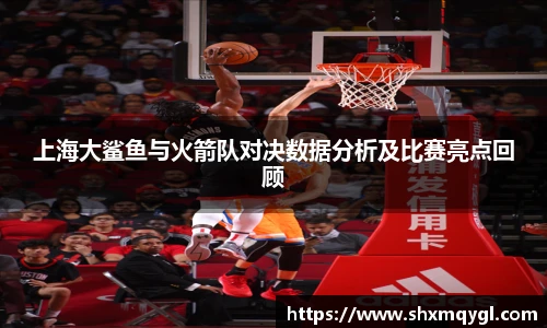 上海大鲨鱼与火箭队对决数据分析及比赛亮点回顾